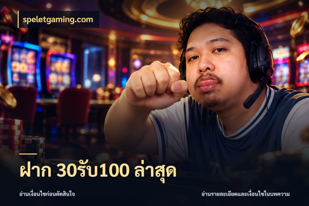 ฝาก 30รับ100 ล่าสุด ยอดฝากและยอดรับในมุมของคนชอบลุ้น สไตล์ speletgaming.com