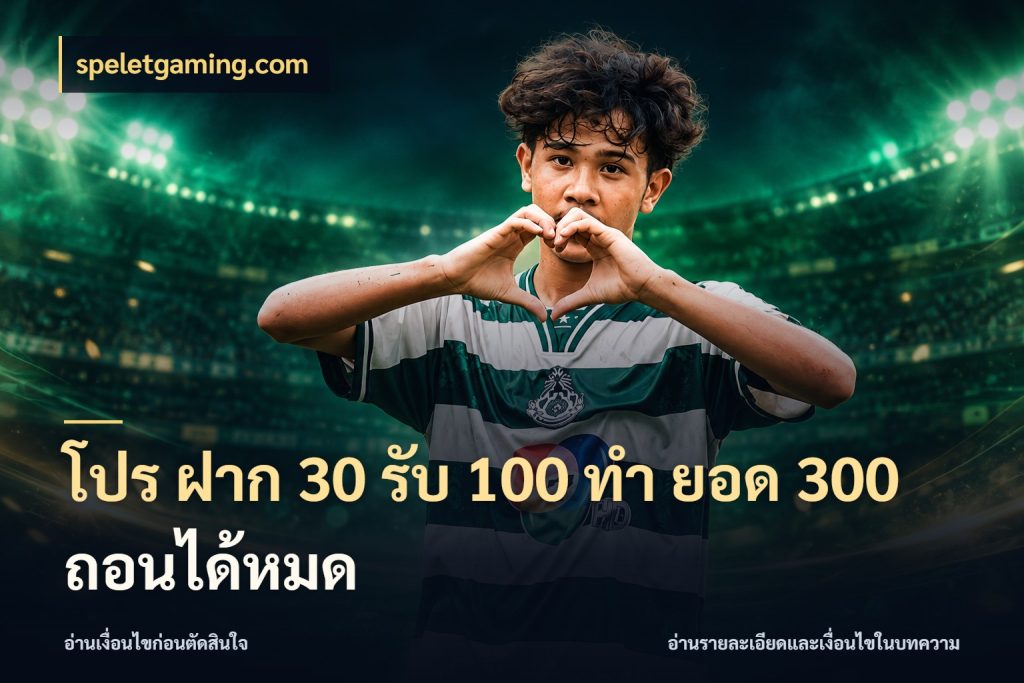 โปร ฝาก 30 รับ 100 ทํา ยอด 300 ถอนได้หมด จับประเด็นยอดรับก่อนเลือกความสนุก กับ speletgaming.com